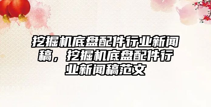 挖掘機底盤配件行業(yè)新聞稿，挖掘機底盤配件行業(yè)新聞稿范文