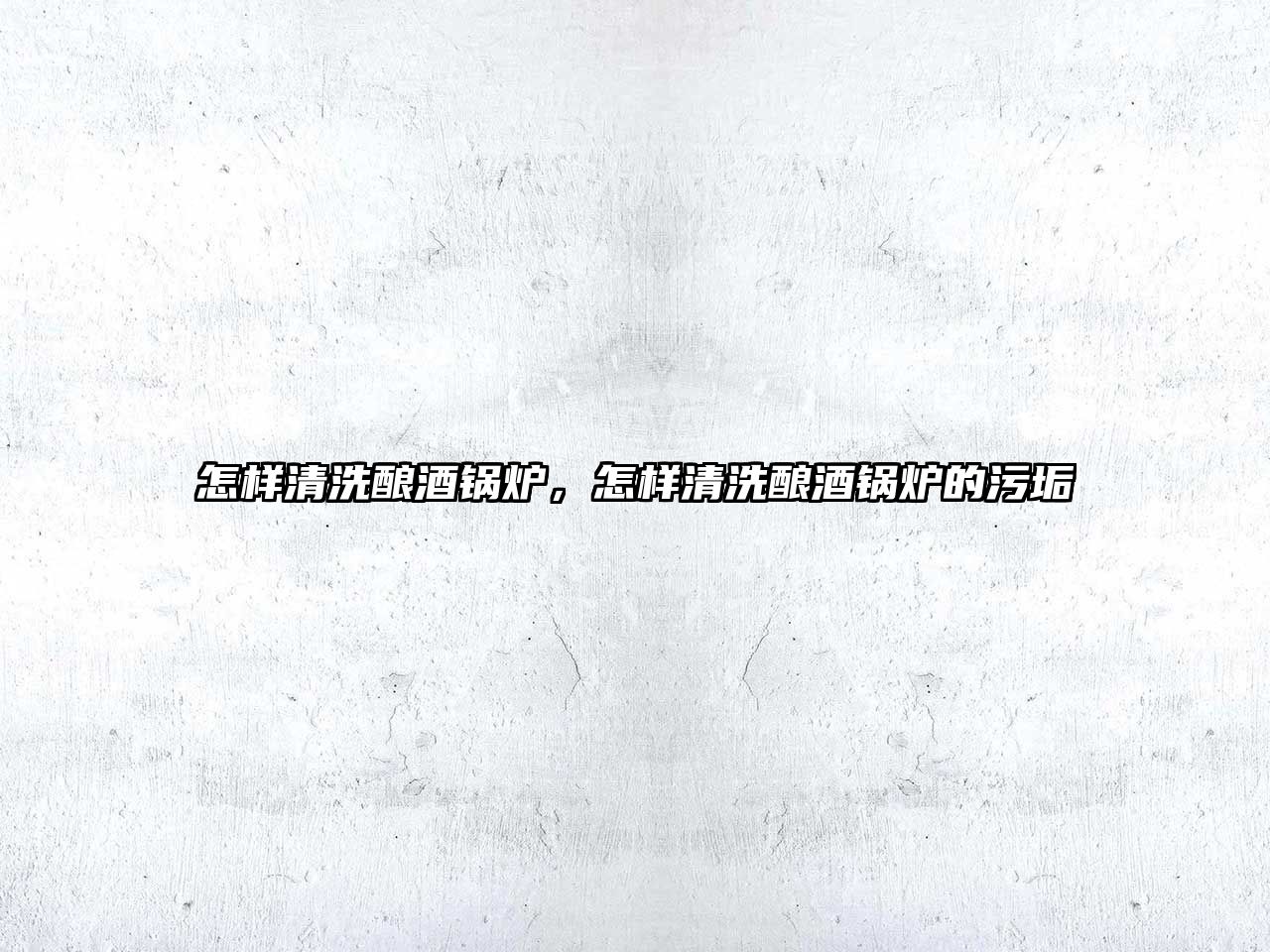 怎樣清洗釀酒鍋爐，怎樣清洗釀酒鍋爐的污垢