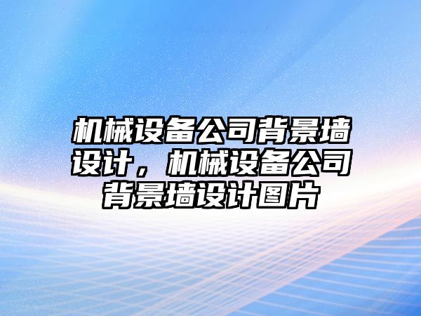 機械設(shè)備公司背景墻設(shè)計，機械設(shè)備公司背景墻設(shè)計圖片
