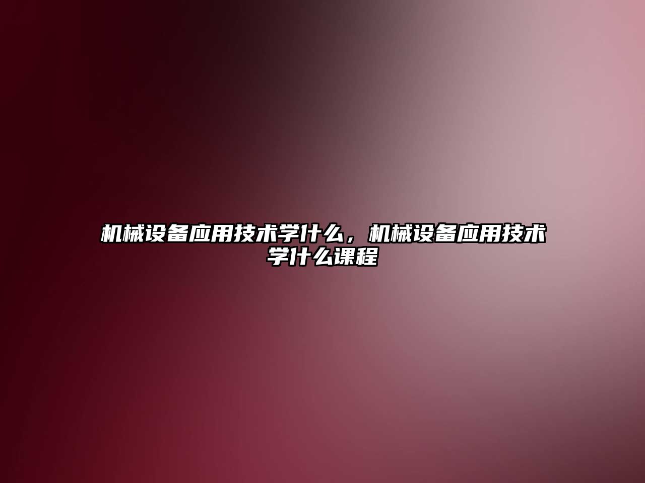 機(jī)械設(shè)備應(yīng)用技術(shù)學(xué)什么，機(jī)械設(shè)備應(yīng)用技術(shù)學(xué)什么課程