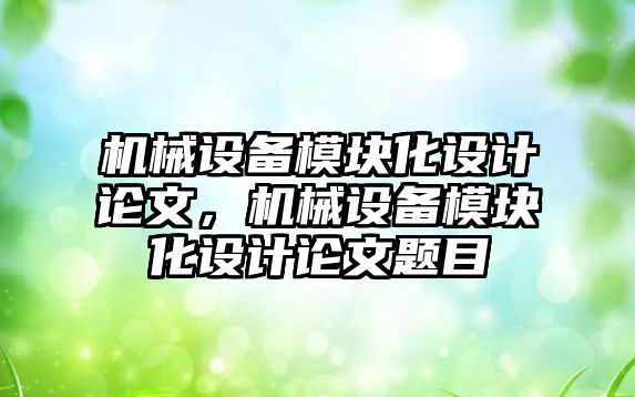 機(jī)械設(shè)備模塊化設(shè)計(jì)論文，機(jī)械設(shè)備模塊化設(shè)計(jì)論文題目