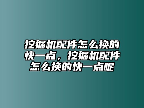 挖掘機配件怎么換的快一點，挖掘機配件怎么換的快一點呢