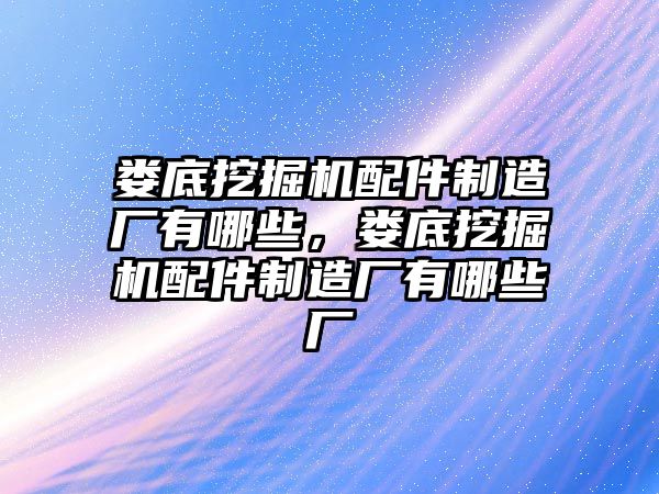 婁底挖掘機(jī)配件制造廠(chǎng)有哪些，婁底挖掘機(jī)配件制造廠(chǎng)有哪些廠(chǎng)