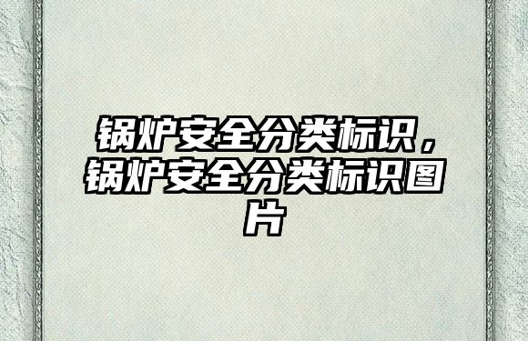 鍋爐安全分類標識，鍋爐安全分類標識圖片