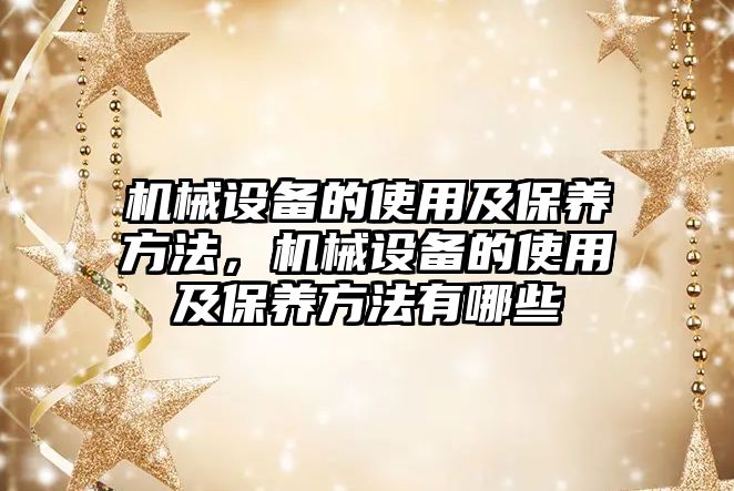 機(jī)械設(shè)備的使用及保養(yǎng)方法，機(jī)械設(shè)備的使用及保養(yǎng)方法有哪些