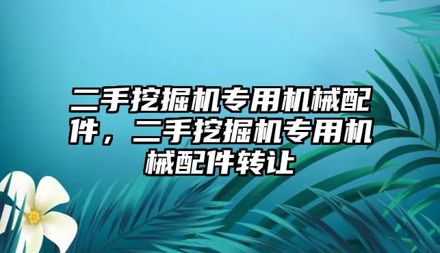 二手挖掘機(jī)專用機(jī)械配件，二手挖掘機(jī)專用機(jī)械配件轉(zhuǎn)讓