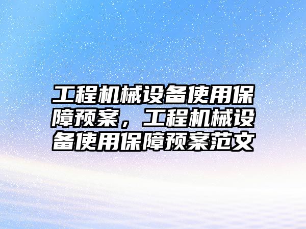 工程機(jī)械設(shè)備使用保障預(yù)案，工程機(jī)械設(shè)備使用保障預(yù)案范文