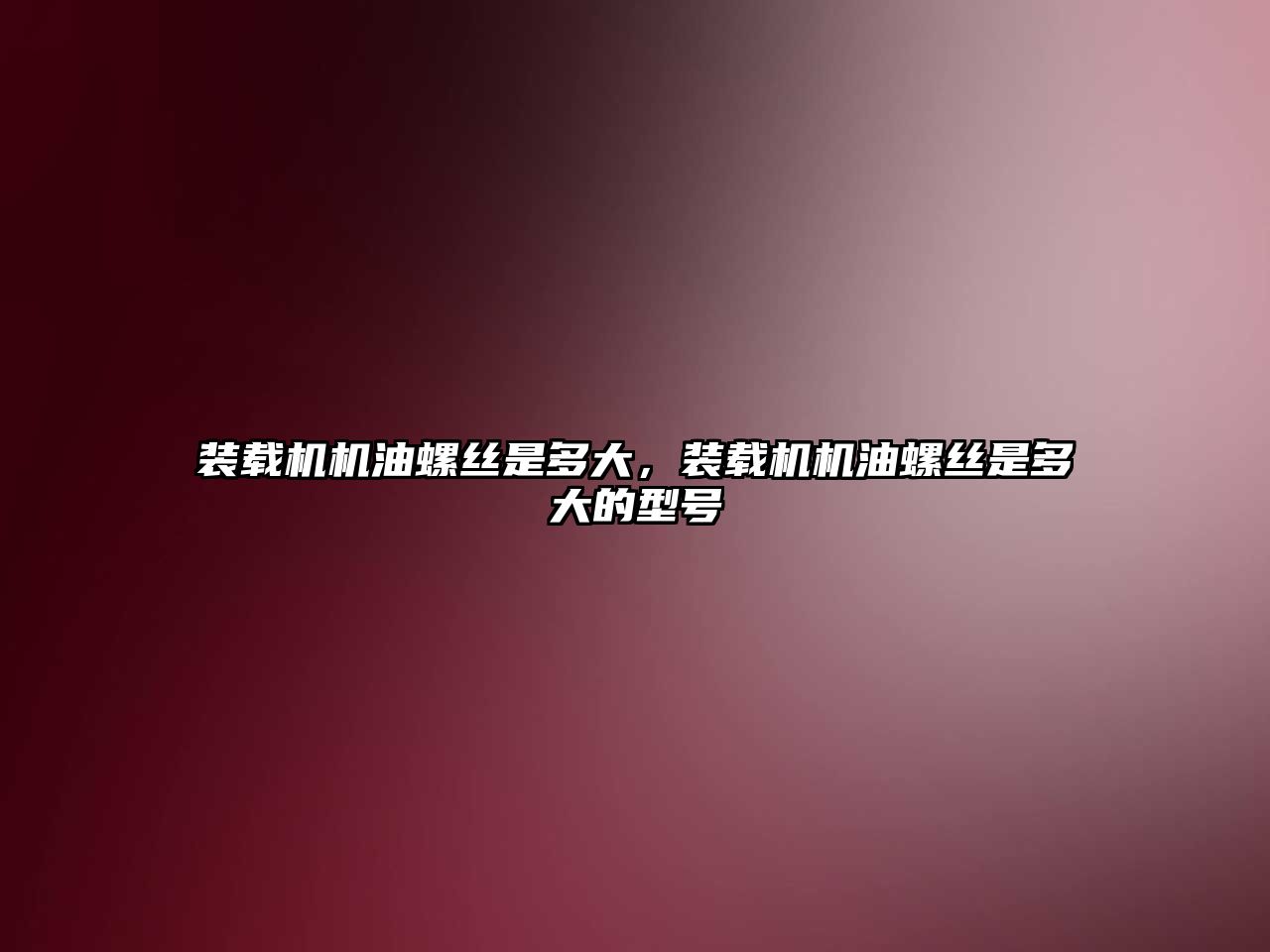裝載機機油螺絲是多大，裝載機機油螺絲是多大的型號