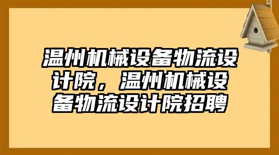 溫州機(jī)械設(shè)備物流設(shè)計(jì)院，溫州機(jī)械設(shè)備物流設(shè)計(jì)院招聘