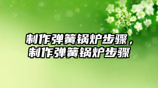 制作彈簧鍋爐步驟，制作彈簧鍋爐步驟