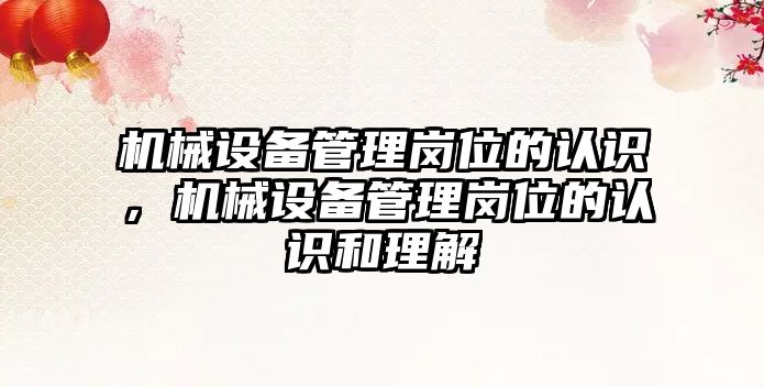 機械設(shè)備管理崗位的認識，機械設(shè)備管理崗位的認識和理解