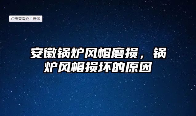 安徽鍋爐風帽磨損，鍋爐風帽損壞的原因