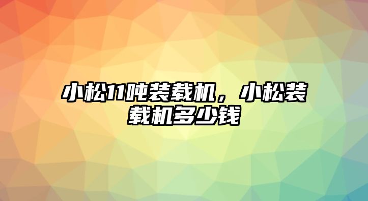 小松11噸裝載機，小松裝載機多少錢