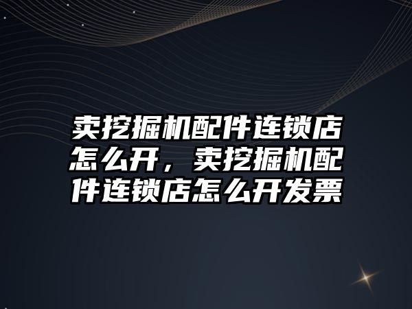 賣挖掘機(jī)配件連鎖店怎么開，賣挖掘機(jī)配件連鎖店怎么開發(fā)票