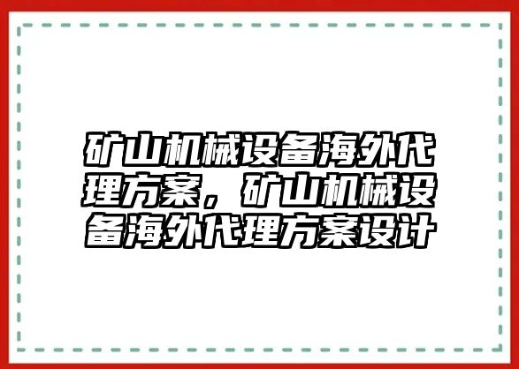 礦山機械設(shè)備海外代理方案，礦山機械設(shè)備海外代理方案設(shè)計