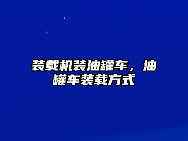 裝載機(jī)裝油罐車，油罐車裝載方式