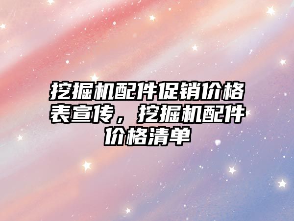 挖掘機(jī)配件促銷價(jià)格表宣傳，挖掘機(jī)配件價(jià)格清單