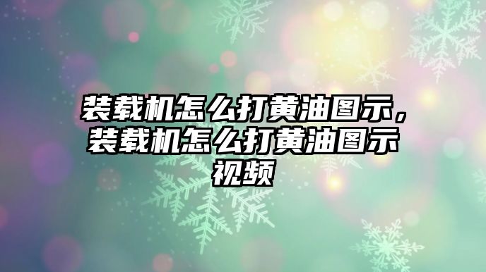 裝載機(jī)怎么打黃油圖示，裝載機(jī)怎么打黃油圖示視頻