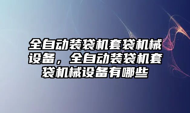 全自動(dòng)裝袋機(jī)套袋機(jī)械設(shè)備，全自動(dòng)裝袋機(jī)套袋機(jī)械設(shè)備有哪些
