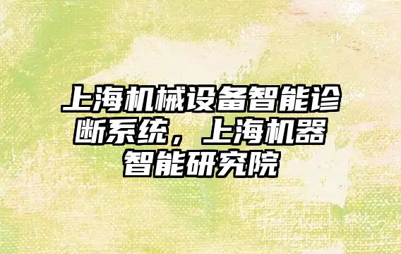 上海機(jī)械設(shè)備智能診斷系統(tǒng)，上海機(jī)器智能研究院