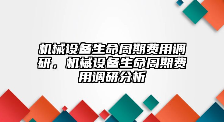 機械設(shè)備生命周期費用調(diào)研，機械設(shè)備生命周期費用調(diào)研分析