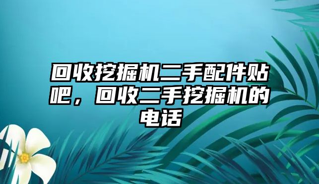 回收挖掘機(jī)二手配件貼吧，回收二手挖掘機(jī)的電話