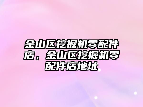 金山區(qū)挖掘機(jī)零配件店，金山區(qū)挖掘機(jī)零配件店地址