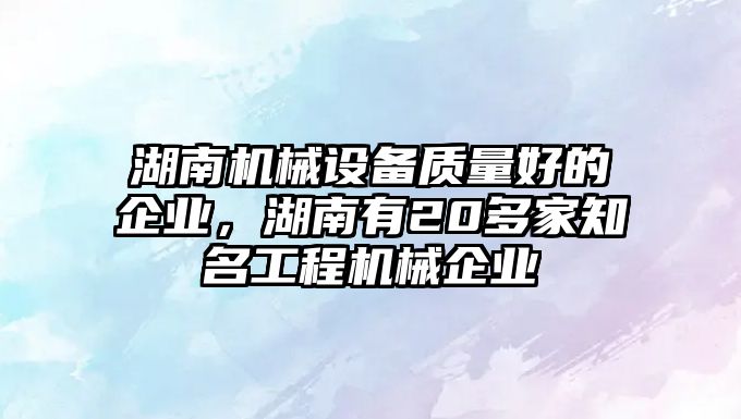 湖南機械設備質量好的企業(yè)，湖南有20多家知名工程機械企業(yè)
