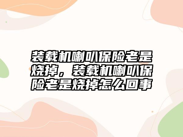 裝載機(jī)喇叭保險(xiǎn)老是燒掉，裝載機(jī)喇叭保險(xiǎn)老是燒掉怎么回事