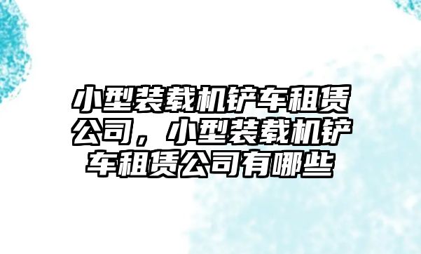 小型裝載機(jī)鏟車租賃公司，小型裝載機(jī)鏟車租賃公司有哪些
