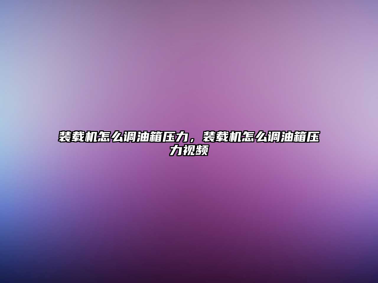 裝載機怎么調(diào)油箱壓力，裝載機怎么調(diào)油箱壓力視頻