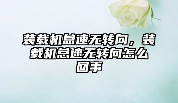 裝載機怠速無轉(zhuǎn)向，裝載機怠速無轉(zhuǎn)向怎么回事