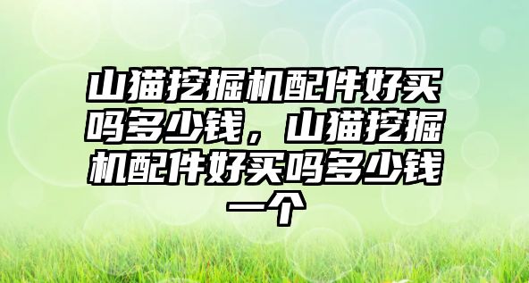 山貓挖掘機(jī)配件好買嗎多少錢，山貓挖掘機(jī)配件好買嗎多少錢一個(gè)