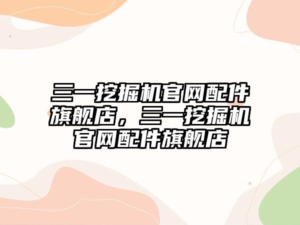 三一挖掘機(jī)官網(wǎng)配件旗艦店，三一挖掘機(jī)官網(wǎng)配件旗艦店