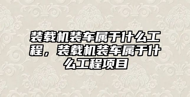 裝載機(jī)裝車屬于什么工程，裝載機(jī)裝車屬于什么工程項目
