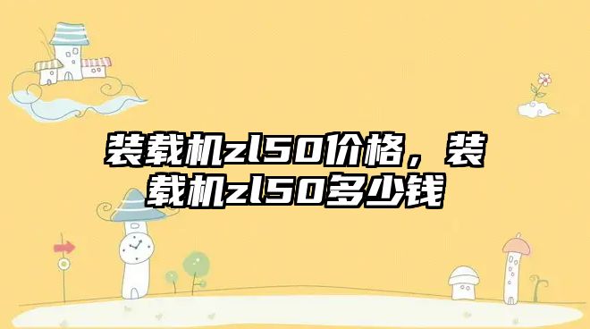 裝載機zl50價格，裝載機zl50多少錢