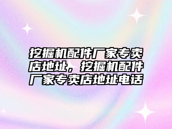 挖掘機配件廠家專賣店地址，挖掘機配件廠家專賣店地址電話