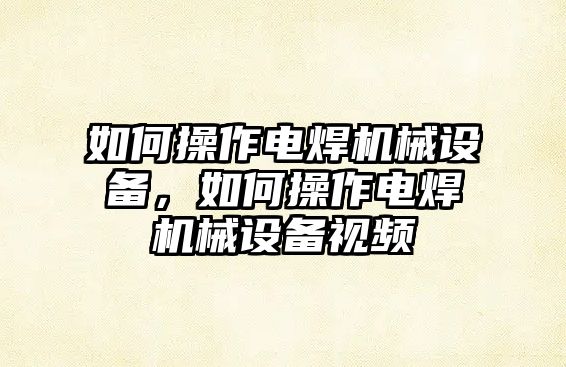 如何操作電焊機械設備，如何操作電焊機械設備視頻