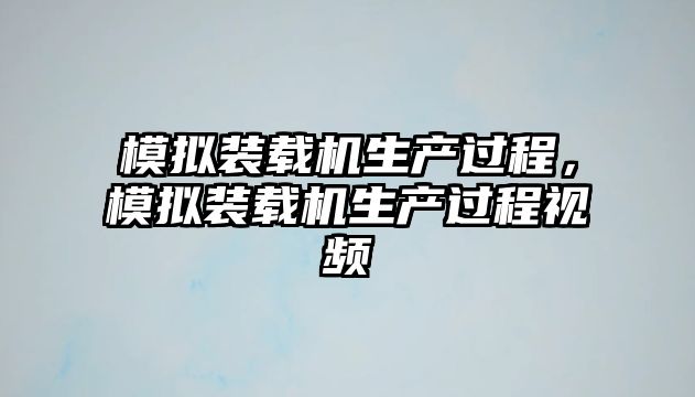 模擬裝載機(jī)生產(chǎn)過程，模擬裝載機(jī)生產(chǎn)過程視頻