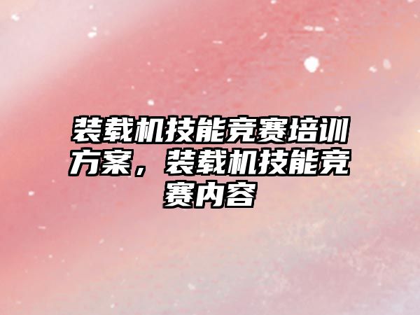 裝載機技能競賽培訓方案，裝載機技能競賽內容