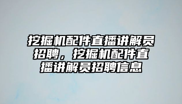 挖掘機(jī)配件直播講解員招聘，挖掘機(jī)配件直播講解員招聘信息