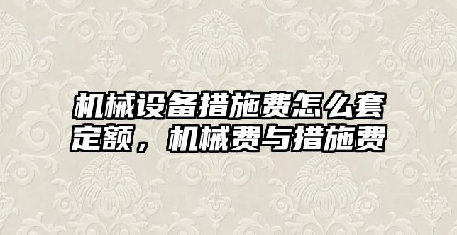 機械設備措施費怎么套定額，機械費與措施費