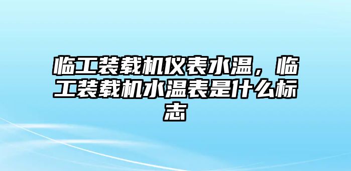 臨工裝載機儀表水溫，臨工裝載機水溫表是什么標(biāo)志