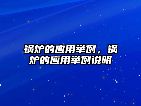 鍋爐的應(yīng)用舉例，鍋爐的應(yīng)用舉例說明