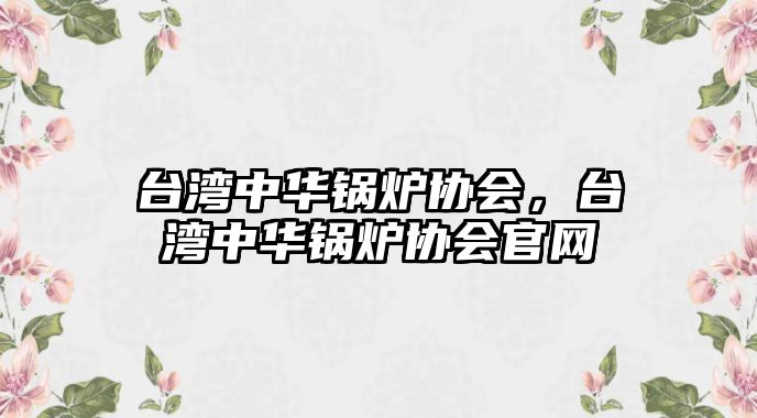 臺灣中華鍋爐協(xié)會,臺灣中華鍋爐協(xié)會官網(wǎng)