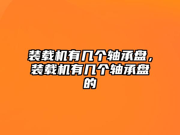 裝載機(jī)有幾個(gè)軸承盤，裝載機(jī)有幾個(gè)軸承盤的