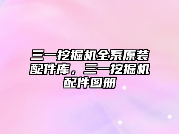 三一挖掘機(jī)全系原裝配件庫，三一挖掘機(jī)配件圖冊