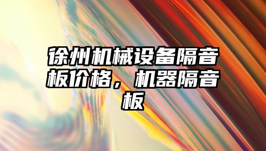 徐州機(jī)械設(shè)備隔音板價格，機(jī)器隔音板