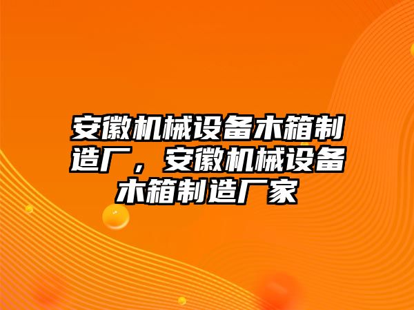 安徽機(jī)械設(shè)備木箱制造廠，安徽機(jī)械設(shè)備木箱制造廠家