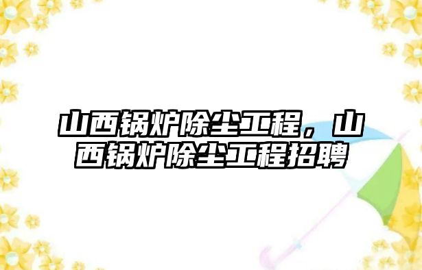 山西鍋爐除塵工程，山西鍋爐除塵工程招聘